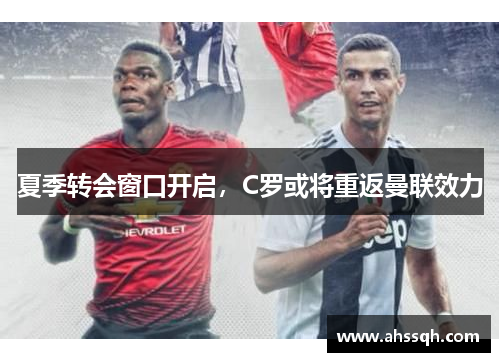 夏季转会窗口开启，C罗或将重返曼联效力
